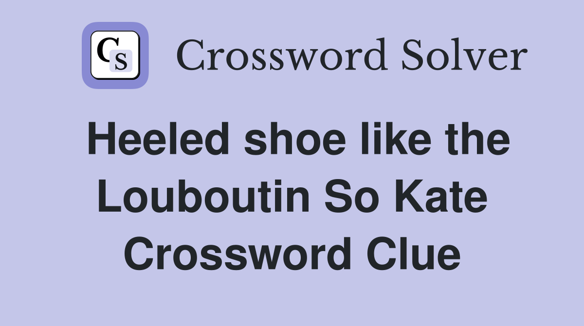 Heeled shoe like the Louboutin So Kate Crossword Clue Answers